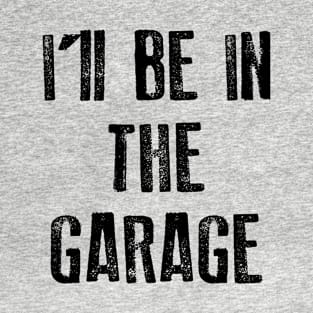 I'll Be In The Garage T-Shirt